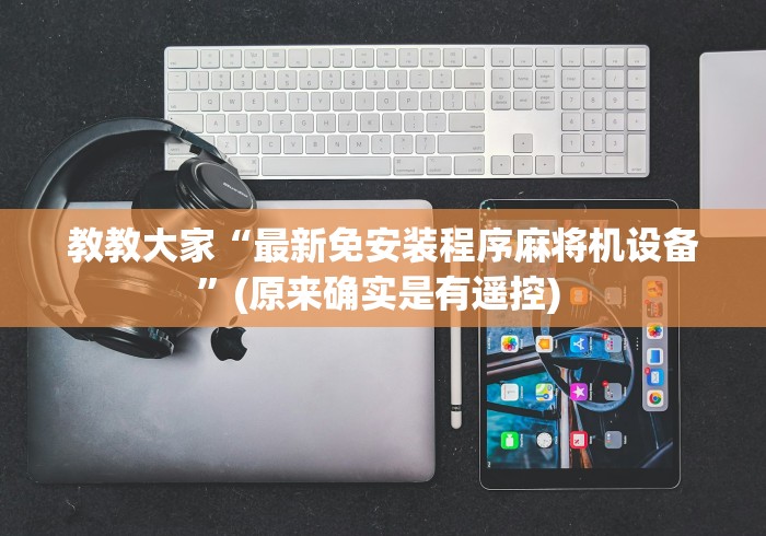 教教大家“最新免安装程序麻将机设备”(原来确实是有遥控) 