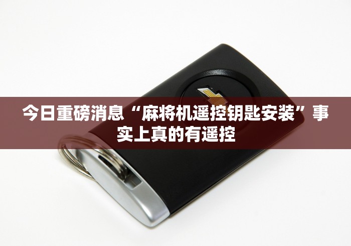 今日重磅消息“麻将机遥控钥匙安装”事实上真的有遥控