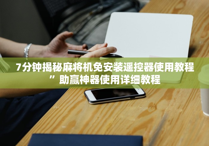 7分钟揭秘麻将机免安装遥控器使用教程”助赢神器使用详细教程