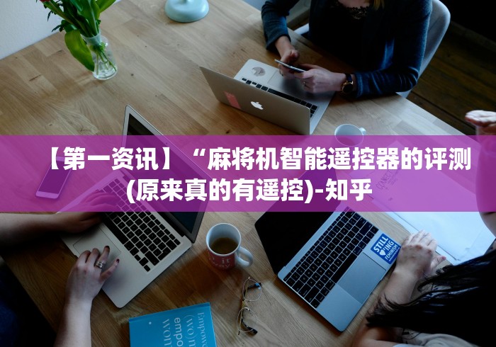 【第一资讯】“麻将机智能遥控器的评测(原来真的有遥控)-知乎