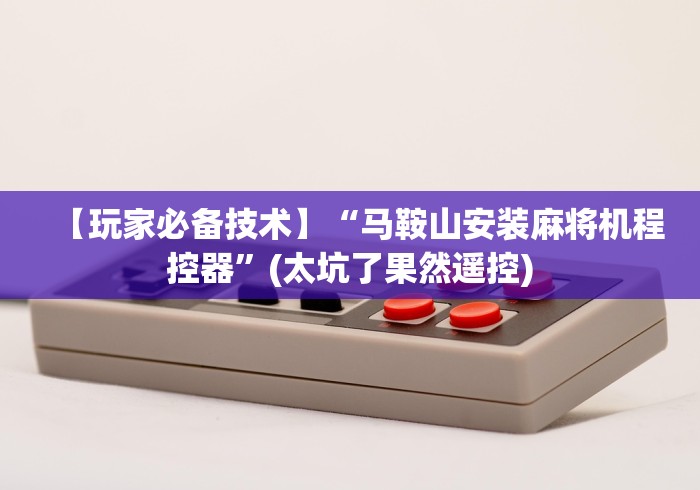 【玩家必备技术】“马鞍山安装麻将机程控器”(太坑了果然遥控)