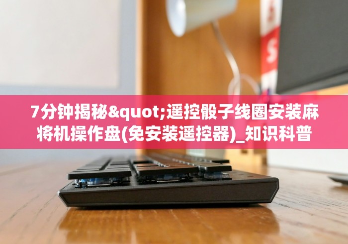 7分钟揭秘"遥控骰子线圈安装麻将机操作盘(免安装遥控器)_知识科普