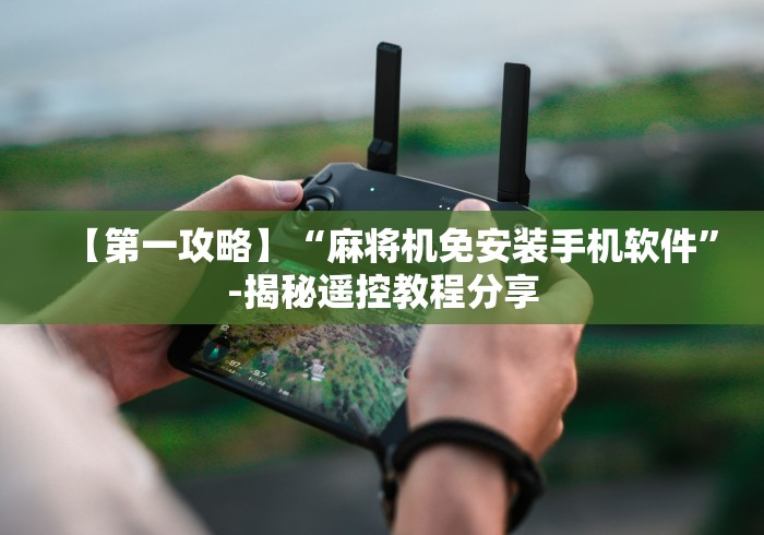 【第一攻略】“麻将机免安装手机软件”-揭秘遥控教程分享