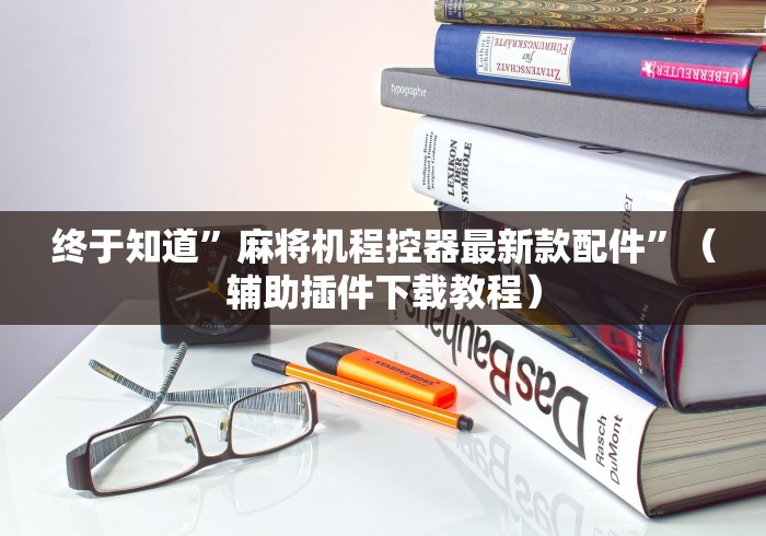 终于知道”麻将机程控器最新款配件”（辅助插件下载教程）