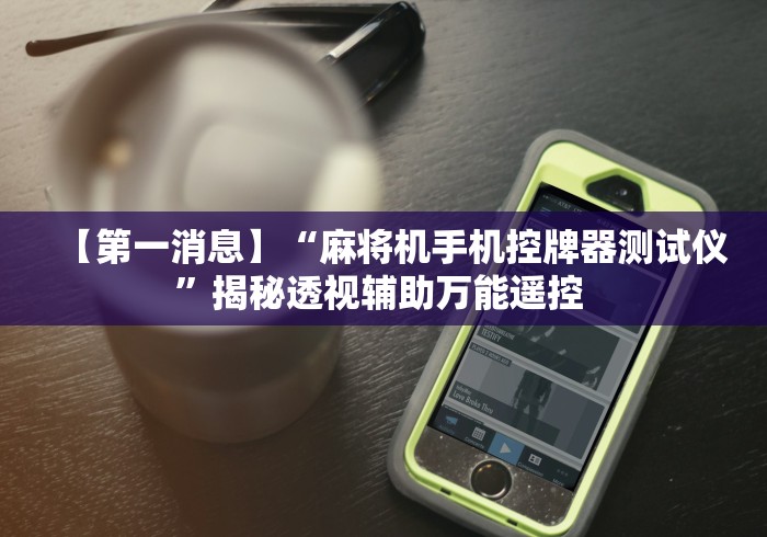 【第一消息】“麻将机手机控牌器测试仪”揭秘透视辅助万能遥控 