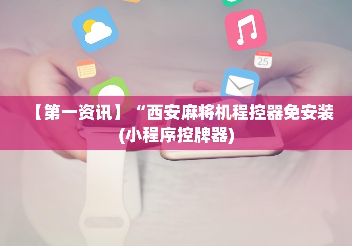 【第一资讯】“西安麻将机程控器免安装(小程序控牌器)