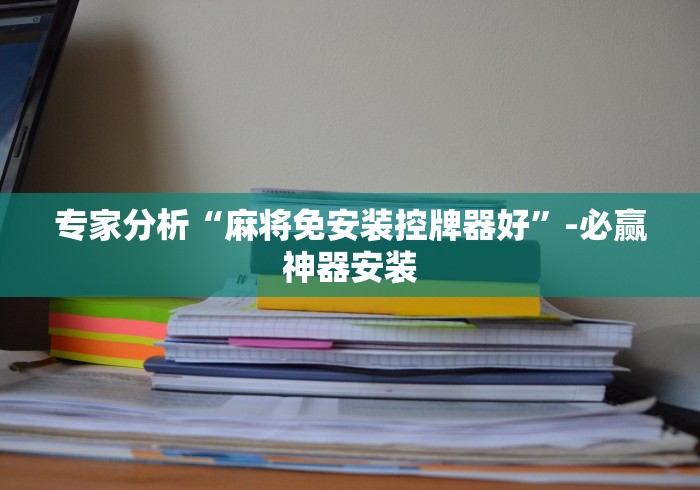 专家分析“麻将免安装控牌器好”-必赢神器安装