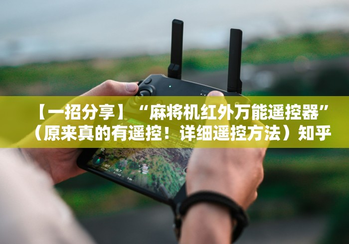 【一招分享】“麻将机红外万能遥控器”(原来真的有遥控!详细遥控方法)知乎 【一招分享】“麻将机红外万能遥控器”(原来真的有遥控!详细遥控方法)知乎