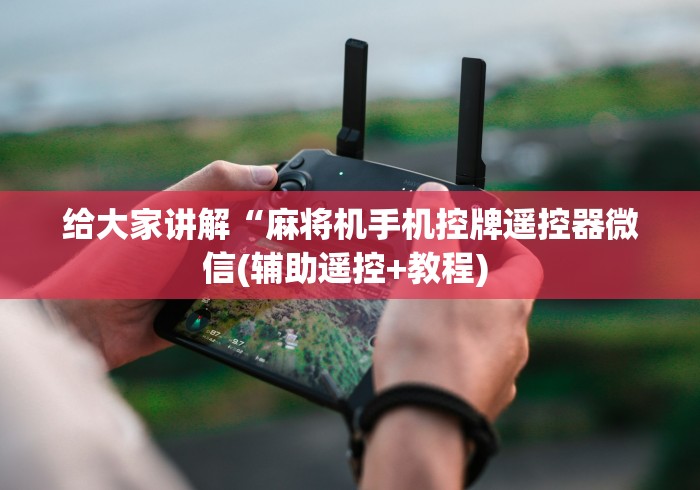 给大家讲解“麻将机手机控牌遥控器微信(辅助遥控+教程) 