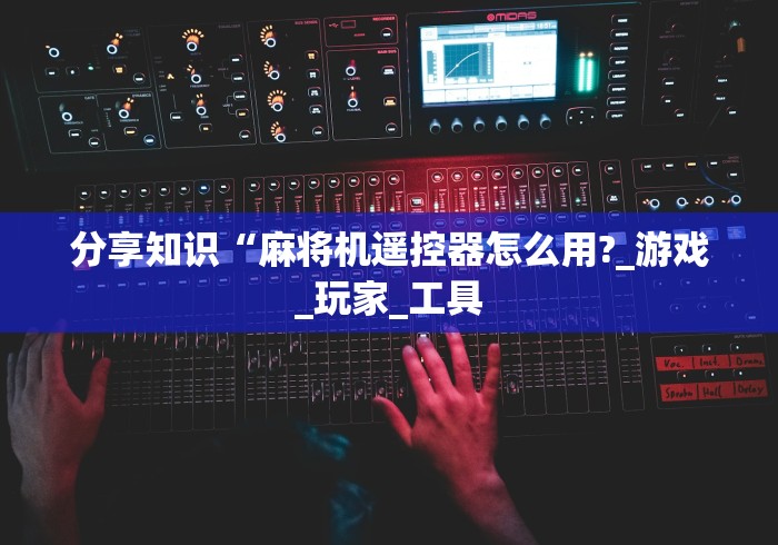分享知识“麻将机遥控器怎么用?_游戏_玩家_工具