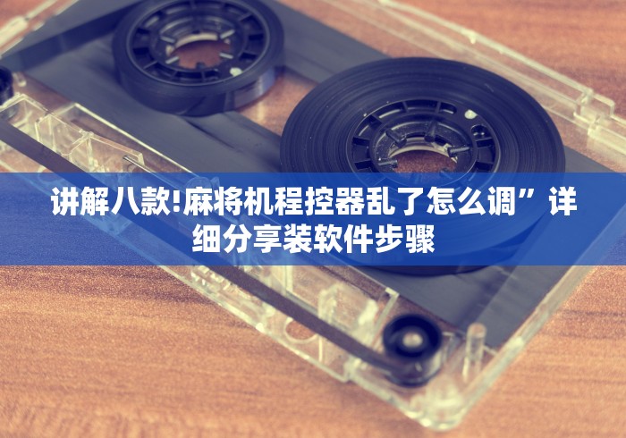 讲解八款!麻将机程控器乱了怎么调”详细分享装软件步骤