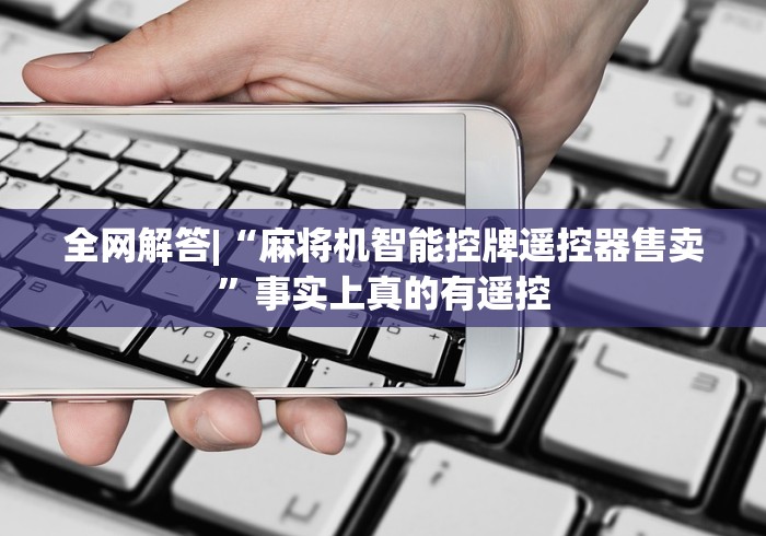 全网解答|“麻将机智能控牌遥控器售卖”事实上真的有遥控 全网解答|“麻将机智能控牌遥控器售卖”事实上真的有遥控
