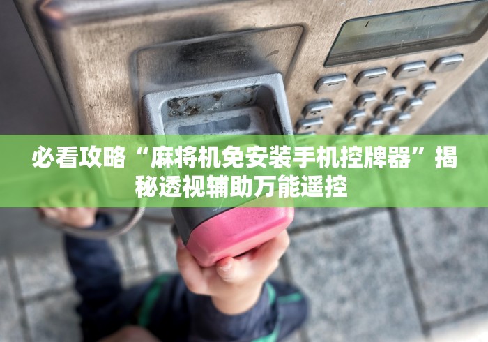 必看攻略“麻将机免安装手机控牌器”揭秘透视辅助万能遥控 