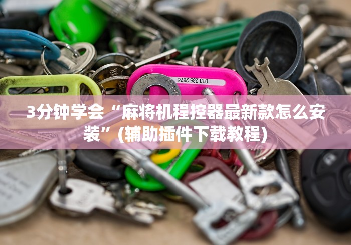 3分钟学会“麻将机程控器最新款怎么安装”(辅助插件下载教程)