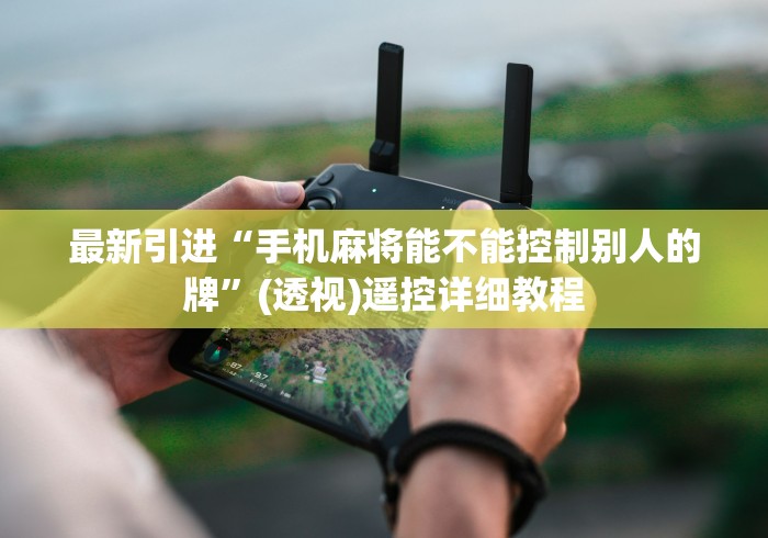 最新引进“手机麻将能不能控制别人的牌”(透视)遥控详细教程