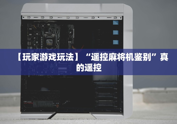 【玩家游戏玩法】“遥控麻将机鉴别”真的遥控