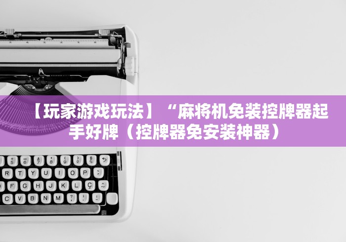 【玩家游戏玩法】“麻将机免装控牌器起手好牌（控牌器免安装神器）
