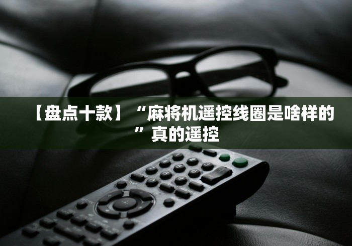 【盘点十款】“麻将机遥控线圈是啥样的”真的遥控