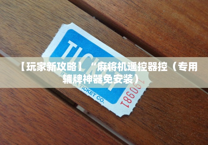 【玩家新攻略】“麻将机遥控器控（专用辅牌神器免安装） 