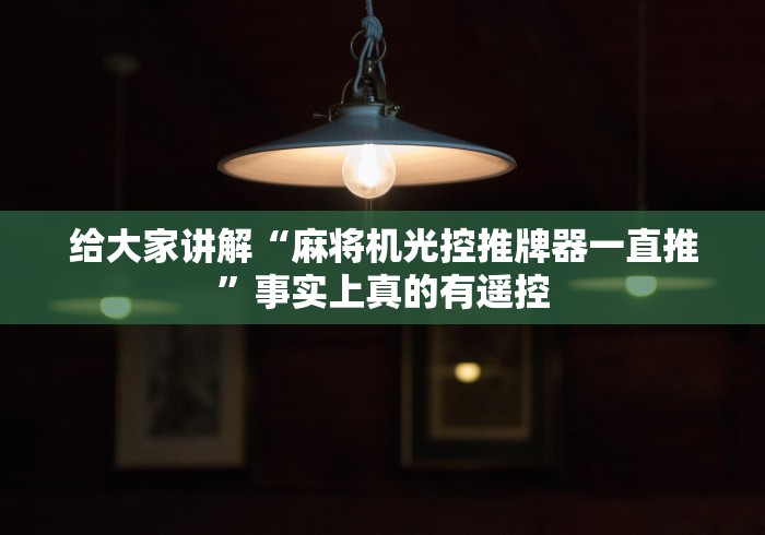 给大家讲解“麻将机光控推牌器一直推”事实上真的有遥控