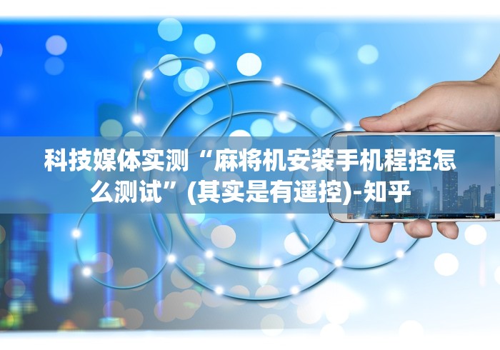 科技媒体实测“麻将机安装手机程控怎么测试”(其实是有遥控)-知乎