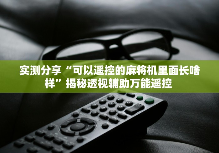 实测分享“可以遥控的麻将机里面长啥样”揭秘透视辅助万能遥控 