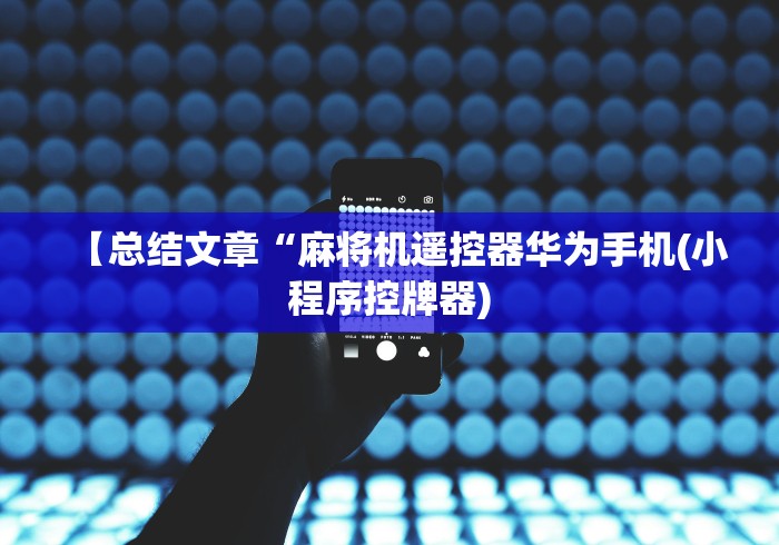 【总结文章“麻将机遥控器华为手机(小程序控牌器)