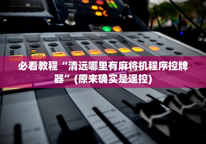 必看教程“清远哪里有麻将机程序控牌器”(原来确实是遥控)
