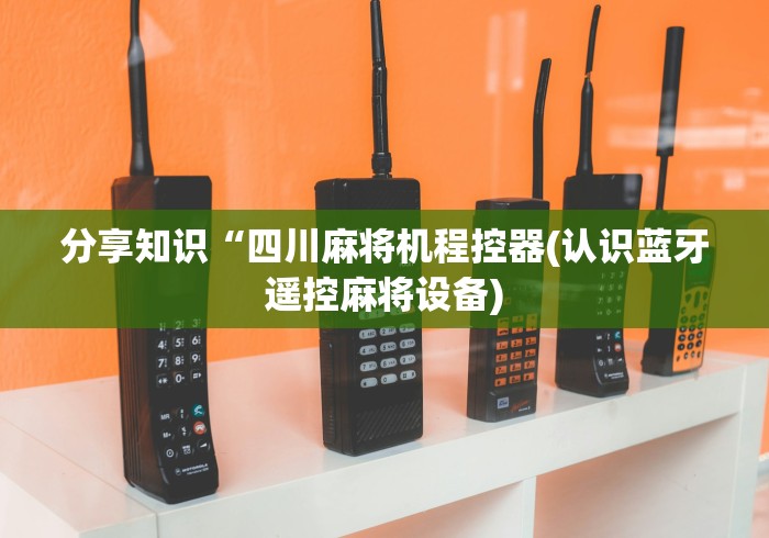 分享知识“四川麻将机程控器(认识蓝牙遥控麻将设备)