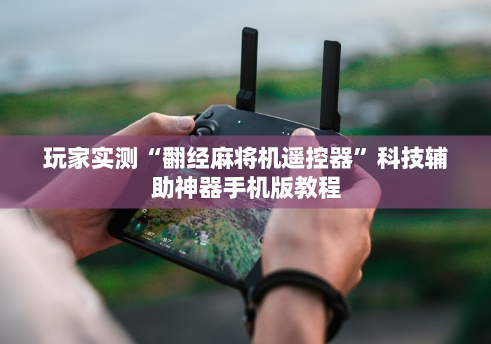 玩家实测“翻经麻将机遥控器”科技辅助神器手机版教程