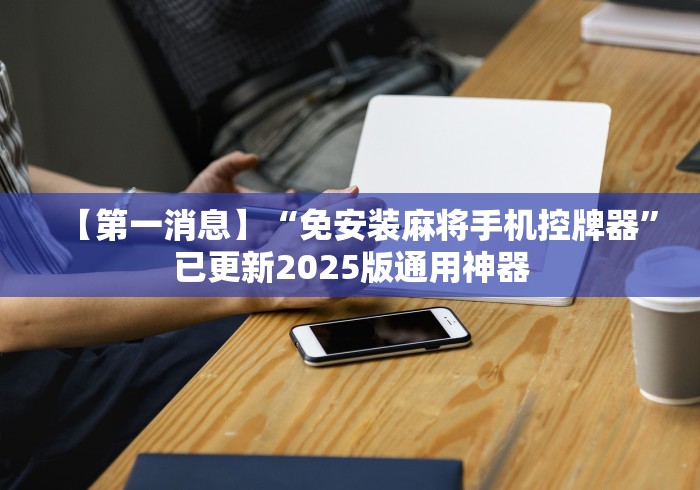 【第一消息】“免安装麻将手机控牌器”已更新2025版通用神器