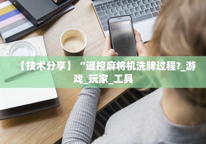 【技术分享】“遥控麻将机洗牌过程?_游戏_玩家_工具