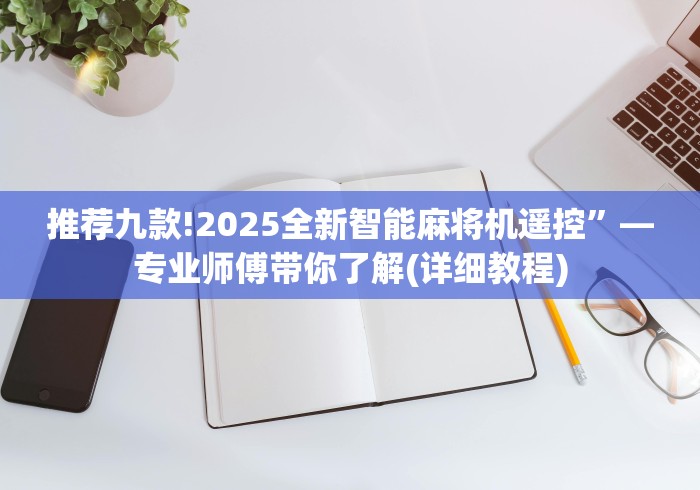 推荐九款!2025全新智能麻将机遥控”—专业师傅带你了解(详细教程)