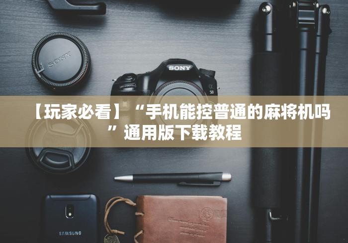 【玩家必看】“手机能控普通的麻将机吗”通用版下载教程