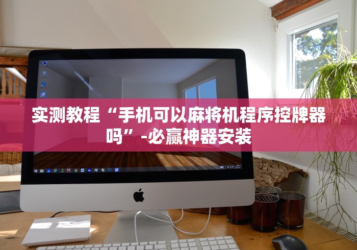 实测教程“手机可以麻将机程序控牌器吗”-必赢神器安装