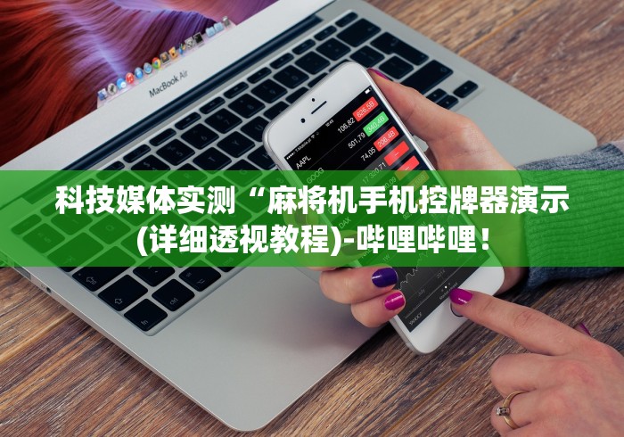 科技媒体实测“麻将机手机控牌器演示(详细透视教程)-哔哩哔哩！