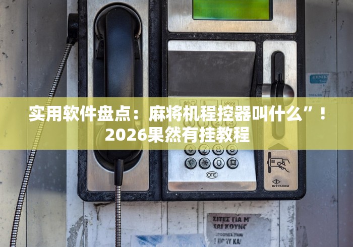 实用软件盘点：麻将机程控器叫什么”!2026果然有挂教程