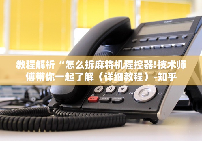 教程解析“怎么拆麻将机程控器!技术师傅带你一起了解（详细教程）-知乎