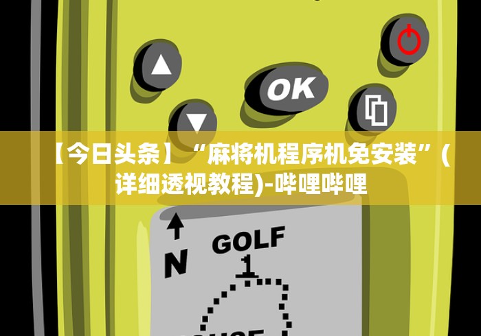 【今日头条】“麻将机程序机免安装”(详细透视教程)-哔哩哔哩