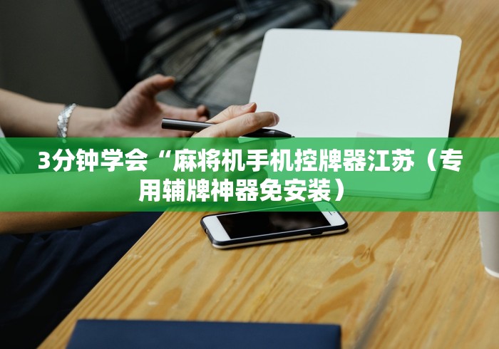 3分钟学会“麻将机手机控牌器江苏（专用辅牌神器免安装） 