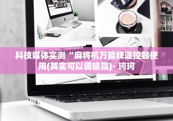 科技媒体实测“麻将机万能牌遥控器使用(其实可以调输赢)- 珂珂