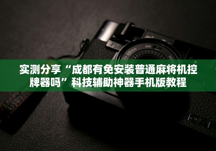 实测分享“成都有免安装普通麻将机控牌器吗”科技辅助神器手机版教程