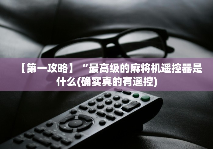 【第一攻略】“最高级的麻将机遥控器是什么(确实真的有遥控)