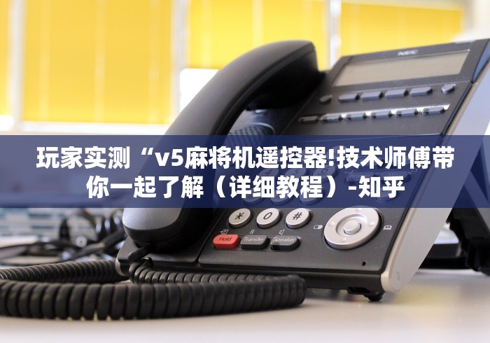 玩家实测“v5麻将机遥控器!技术师傅带你一起了解（详细教程）-知乎