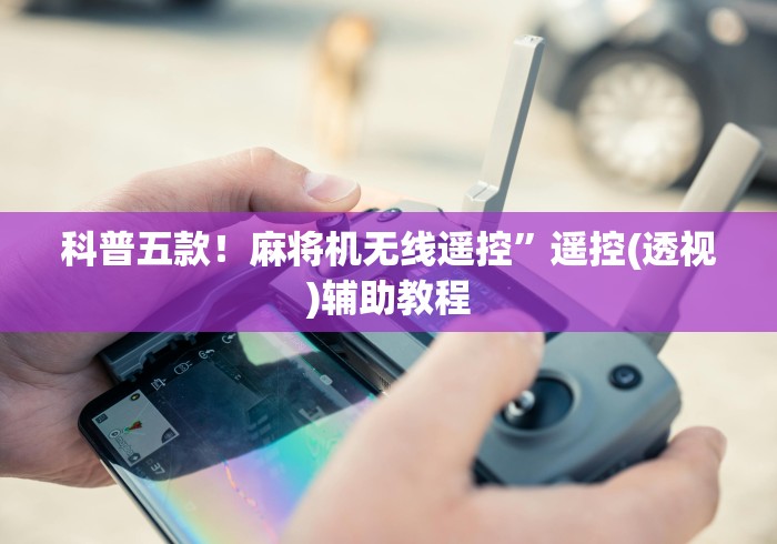 科普五款！麻将机无线遥控”遥控(透视)辅助教程