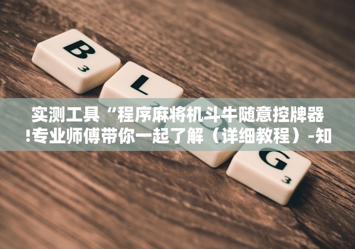 实测工具“程序麻将机斗牛随意控牌器!专业师傅带你一起了解（详细教程）-知乎