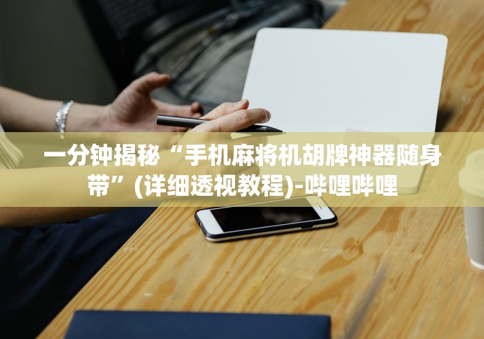 一分钟揭秘“手机麻将机胡牌神器随身带”(详细透视教程)-哔哩哔哩