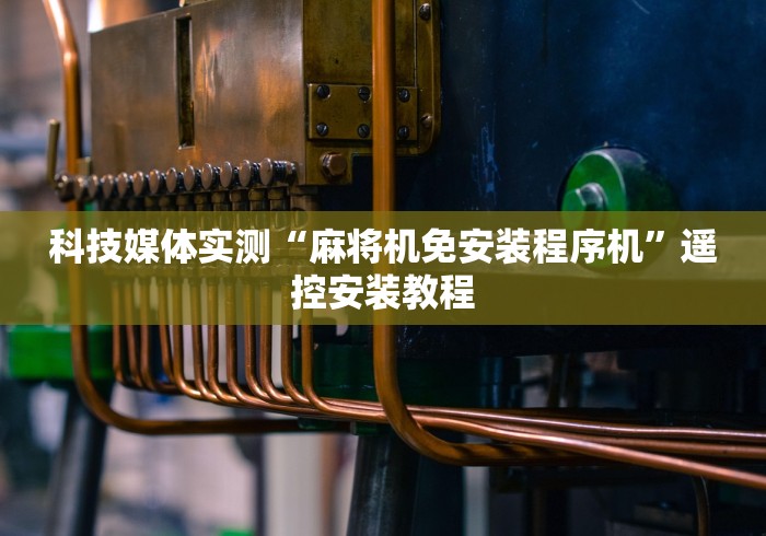 科技媒体实测“麻将机免安装程序机”遥控安装教程