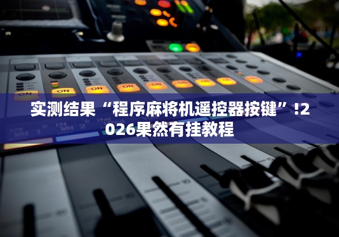 实测结果“程序麻将机遥控器按键”!2026果然有挂教程