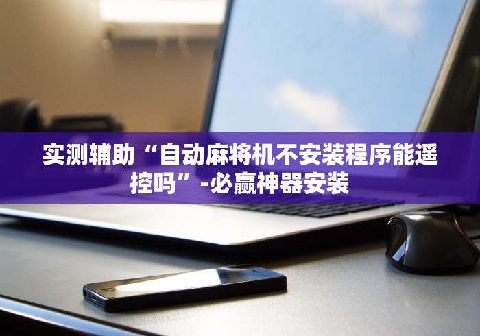 实测辅助“自动麻将机不安装程序能遥控吗”-必赢神器安装